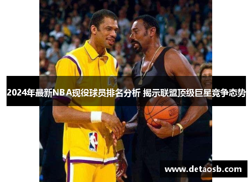 2024年最新NBA现役球员排名分析 揭示联盟顶级巨星竞争态势